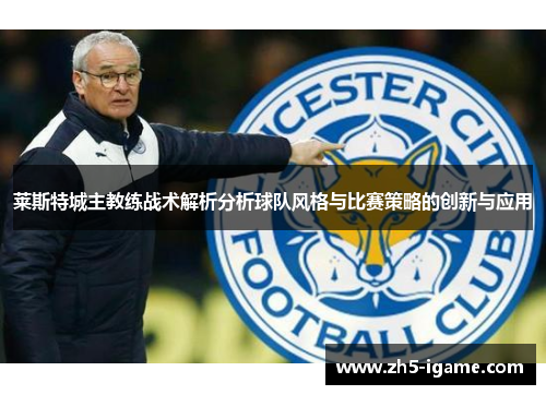 莱斯特城主教练战术解析分析球队风格与比赛策略的创新与应用 莱斯特城主教练战术解析分析球队风格与比赛策略的创新与应用