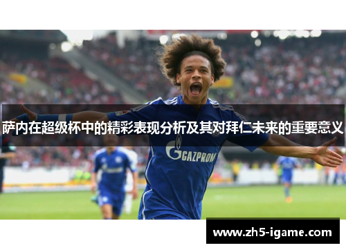 萨内在超级杯中的精彩表现分析及其对拜仁未来的重要意义 萨内在超级杯中的精彩表现分析及其对拜仁未来的重要意义