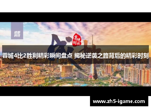 蓉城4比2胜利精彩瞬间盘点 揭秘逆袭之路背后的精彩时刻 蓉城4比2胜利精彩瞬间盘点 揭秘逆袭之路背后的精彩时刻