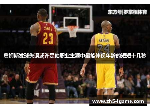 詹姆斯发球失误或许是他职业生涯中最能体现年龄的短短十几秒 詹姆斯发球失误或许是他职业生涯中最能体现年龄的短短十几秒