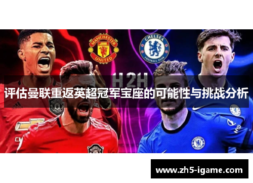 评估曼联重返英超冠军宝座的可能性与挑战分析 评估曼联重返英超冠军宝座的可能性与挑战分析