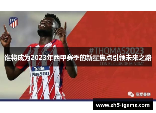 谁将成为2023年西甲赛季的新星焦点引领未来之路 谁将成为2023年西甲赛季的新星焦点引领未来之路