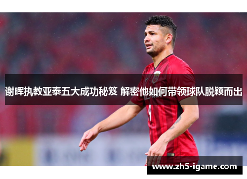 谢晖执教亚泰五大成功秘笈 解密他如何带领球队脱颖而出