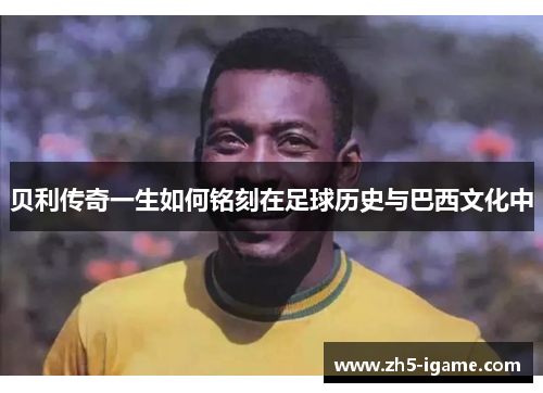 贝利传奇一生如何铭刻在足球历史与巴西文化中