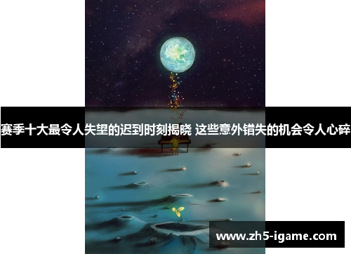 赛季十大最令人失望的迟到时刻揭晓 这些意外错失的机会令人心碎 赛季十大最令人失望的迟到时刻揭晓 这些意外错失的机会令人心碎