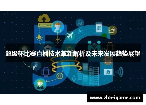 超级杯比赛直播技术革新解析及未来发展趋势展望