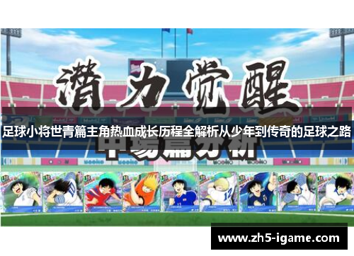 足球小将世青篇主角热血成长历程全解析从少年到传奇的足球之路 足球小将世青篇主角热血成长历程全解析从少年到传奇的足球之路