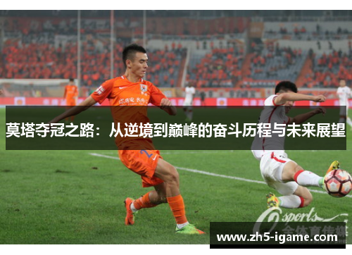 莫塔夺冠之路:从逆境到巅峰的奋斗历程与未来展望 莫塔夺冠之路:从逆境到巅峰的奋斗历程与未来展望