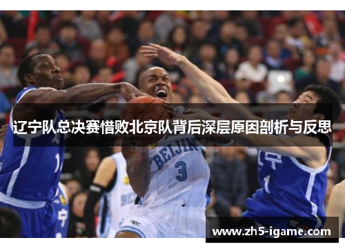 辽宁队总决赛惜败北京队背后深层原因剖析与反思 辽宁队总决赛惜败北京队背后深层原因剖析与反思