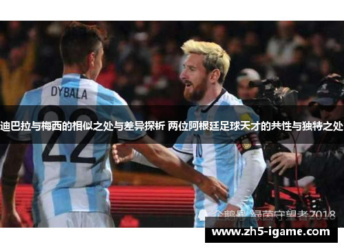迪巴拉与梅西的相似之处与差异探析 两位阿根廷足球天才的共性与独特之处