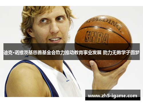 迪克·诺维茨基慈善基金会致力推动教育事业发展 助力无数学子圆梦