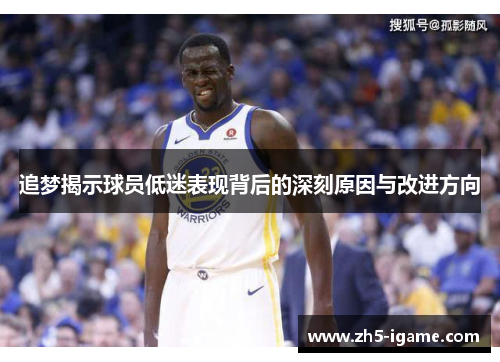 追梦揭示球员低迷表现背后的深刻原因与改进方向