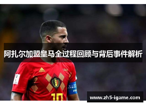 阿扎尔加盟皇马全过程回顾与背后事件解析
