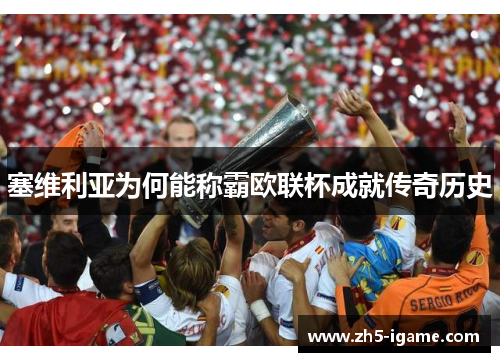 塞维利亚为何能称霸欧联杯成就传奇历史 塞维利亚为何能称霸欧联杯成就传奇历史