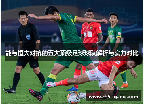 能与恒大对抗的五大顶级足球球队解析与实力对比