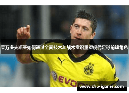 莱万多夫斯基如何通过全面技术和战术意识重塑现代足球前锋角色