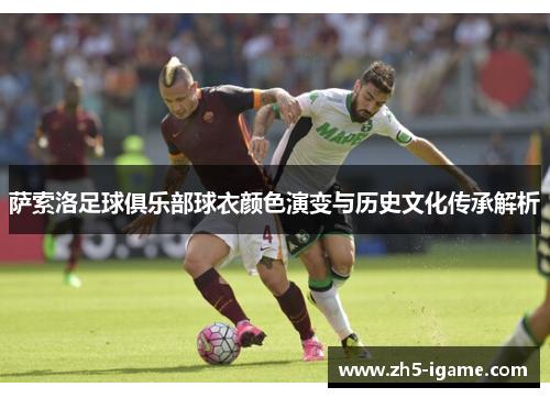 萨索洛足球俱乐部球衣颜色演变与历史文化传承解析 萨索洛足球俱乐部球衣颜色演变与历史文化传承解析