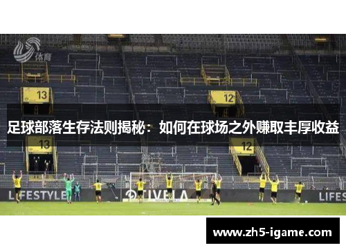 足球部落生存法则揭秘:如何在球场之外赚取丰厚收益 足球部落生存法则揭秘:如何在球场之外赚取丰厚收益
