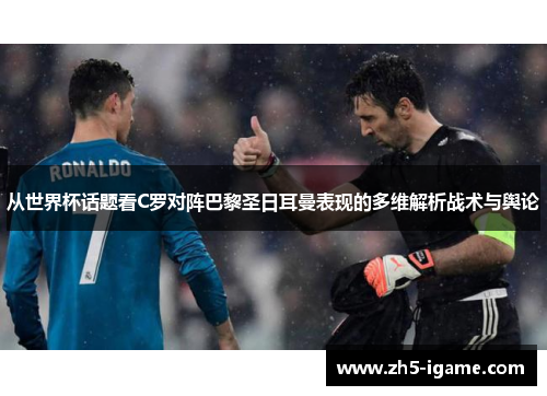 从世界杯话题看C罗对阵巴黎圣日耳曼表现的多维解析战术与舆论