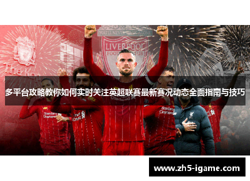 多平台攻略教你如何实时关注英超联赛最新赛况动态全面指南与技巧