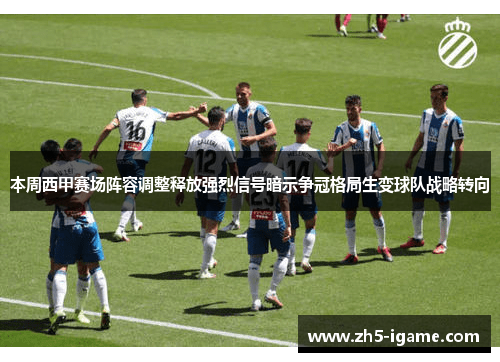 本周西甲赛场阵容调整释放强烈信号暗示争冠格局生变球队战略转向