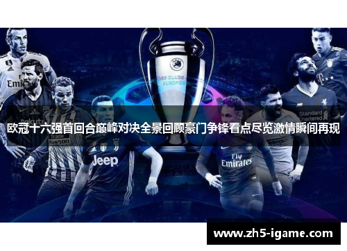 欧冠十六强首回合巅峰对决全景回顾豪门争锋看点尽览激情瞬间再现
