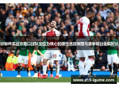 欧联杯实战攻略以球队定位为核心的理性选择指南与赛季规划全解析法