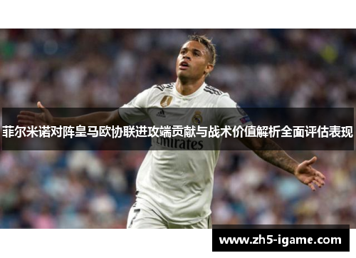 菲尔米诺对阵皇马欧协联进攻端贡献与战术价值解析全面评估表现 菲尔米诺对阵皇马欧协联进攻端贡献与战术价值解析全面评估表现