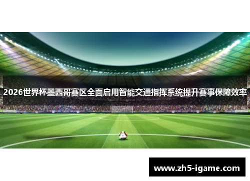 2026世界杯墨西哥赛区全面启用智能交通指挥系统提升赛事保障效率 2026世界杯墨西哥赛区全面启用智能交通指挥系统提升赛事保障效率