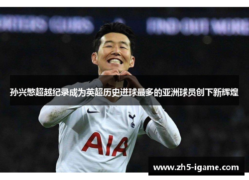 孙兴慜超越纪录成为英超历史进球最多的亚洲球员创下新辉煌 孙兴慜超越纪录成为英超历史进球最多的亚洲球员创下新辉煌