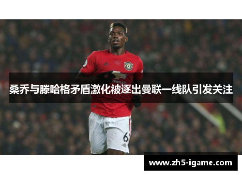 桑乔与滕哈格矛盾激化被逐出曼联一线队引发关注 桑乔与滕哈格矛盾激化被逐出曼联一线队引发关注