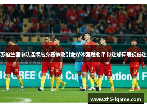 苏格兰国家队连续热身赛惨败引发媒体强烈批评 球迷怒斥表现低迷 苏格兰国家队连续热身赛惨败引发媒体强烈批评 球迷怒斥表现低迷
