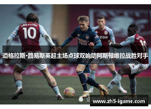 道格拉斯·路易斯英超主场点球双响助阿斯顿维拉战胜对手