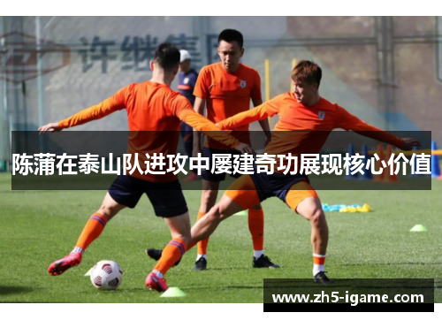陈蒲在泰山队进攻中屡建奇功展现核心价值 陈蒲在泰山队进攻中屡建奇功展现核心价值