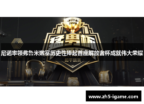 尼诺率领弗鲁米嫩塞历史性捧起首座解放者杯成就伟大荣耀
