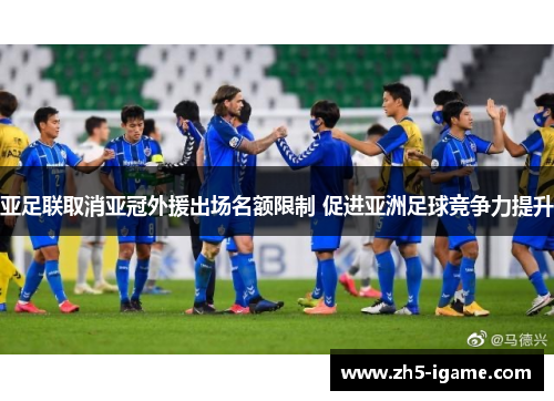 亚足联取消亚冠外援出场名额限制 促进亚洲足球竞争力提升 亚足联取消亚冠外援出场名额限制 促进亚洲足球竞争力提升